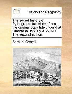 portada the secret history of pythagoras: translated from the original copy lately found at otranto in italy. by j. w. m.d. the second edition. (en Inglés)