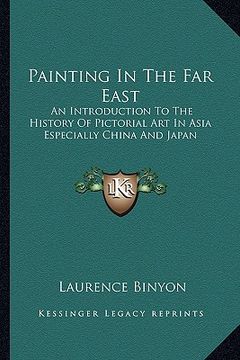 portada painting in the far east: an introduction to the history of pictorial art in asia especially china and japan (en Inglés)