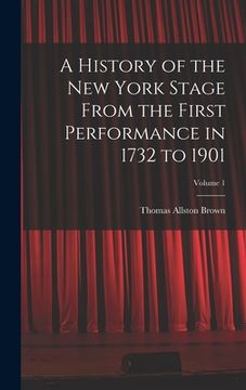 portada A History of the New York Stage From the First Performance in 1732 to 1901; Volume 1 (en Inglés)