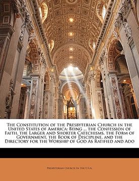 portada the constitution of the presbyterian church in the united states of america: being ... the confession of faith, the larger and shorter catechisms, the (en Inglés)
