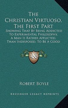 portada the christian virtuoso, the first part: showing that by being addicted to experimental philosophy, a man is rather afflicted, than indisposed, to be a