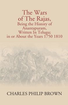 portada The Wars Of The Rajas, Being The History Of Anantapuram, Written In Telugu; In Or About The Years 1750 1810 (in English)