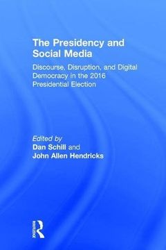 portada The Presidency and Social Media: Discourse, Disruption, and Digital Democracy in the 2016 Presidential Election 
