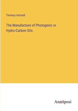 portada The Manufacture of Photogenic or Hydro-Carbon Oils (in English)