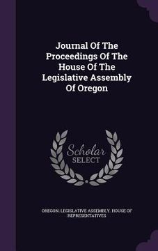 portada Journal Of The Proceedings Of The House Of The Legislative Assembly Of Oregon (en Inglés)
