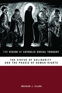 portada The Vision of Catholic Social Thought: The Virtue of Solidarity and the Praxis of Human Rights