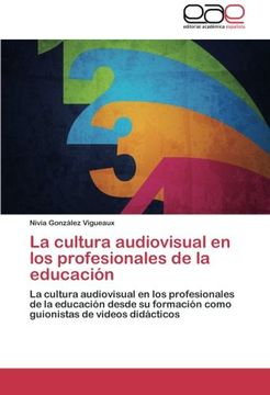 portada La cultura audiovisual en los profesionales de la educación: La cultura audiovisual en los profesionales de la educación desde su formación como guionistas de videos didácticos