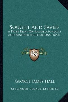 portada sought and saved: a prize essay on ragged schools and kindred institutions (1855) (en Inglés)