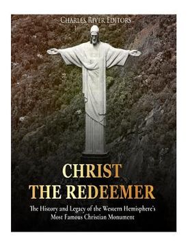 portada Christ the Redeemer: The History and Legacy of the Western Hemisphere's Most Famous Christian Monument 