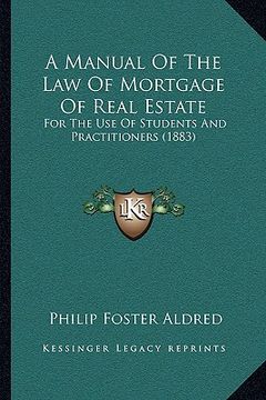 portada a manual of the law of mortgage of real estate a manual of the law of mortgage of real estate: for the use of students and practitioners (1883) for (en Inglés)