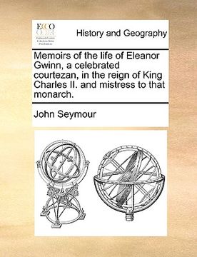 portada memoirs of the life of eleanor gwinn, a celebrated courtezan, in the reign of king charles ii. and mistress to that monarch. (en Inglés)