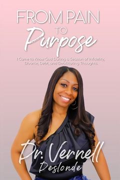 portada From Pain to Purpose: I Came to Know God During a Season of Infidelity, Divorce, Debt, and Debilitating Thoughts (en Inglés)