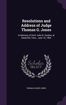 portada Resolutions and Address of Judge Thomas G. Jones: In Memory of Gen'l John B. Gordon, at Nashville, Tenn., June 15, 1904 (en Inglés)