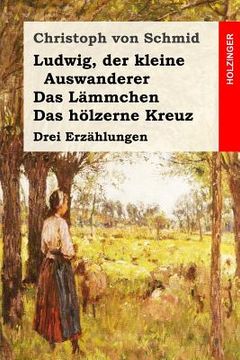 portada Ludwig, der kleine Auswanderer / Das Lämmchen / Das hölzerne Kreuz: Drei Erzählungen (in German)