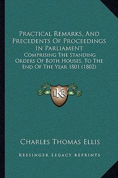 portada practical remarks, and precedents of proceedings in parliament: comprising the standing orders of both houses, to the end of the year 1801 (1802) (en Inglés)