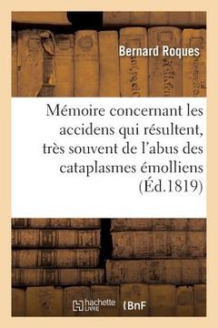 portada Mémoire Concernant Les Accidens Qui Résultent, Très Souvent, de l'Abus Des Cataplasmes Émolliens (en Francés)
