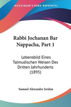 portada Rabbi Jochanan Bar Nappacha, Part 1: Lebensbild Eines Talmudischen Weisen Des Dritten Jahrhunderts (1895) (en Alemán)