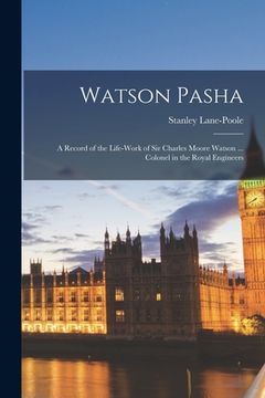 portada Watson Pasha: a Record of the Life-work of Sir Charles Moore Watson ... Colonel in the Royal Engineers (en Inglés)