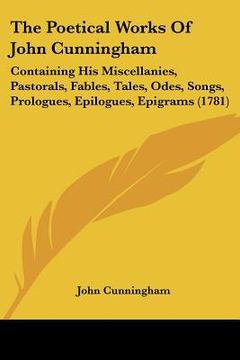portada the poetical works of john cunningham: containing his miscellanies, pastorals, fables, tales, odes, songs, prologues, epilogues, epigrams (1781)