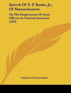 portada speech of n. p. banks, jr., of massachusetts: on the employment of army officers in national armories (1854) (en Inglés)