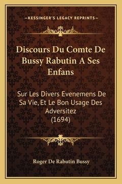 portada Discours Du Comte De Bussy Rabutin A Ses Enfans: Sur Les Divers Evenemens De Sa Vie, Et Le Bon Usage Des Adversitez (1694) (en Francés)