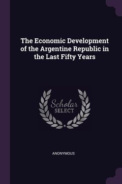 portada The Economic Development of the Argentine Republic in the Last Fifty Years (en Inglés)