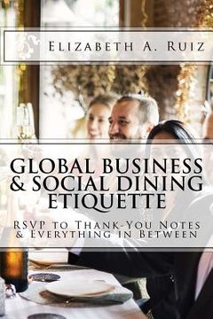 portada Global Business & Social Dining Etiquette: RSVP to Thank You Notes & Everything in Between (in English)