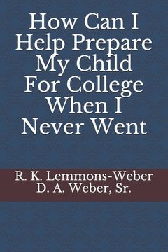 portada How Can I Help Prepare My Child For College When I Never Went (en Inglés)