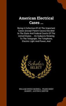 portada American Electrical Cases ...: Being A Collection Of All The Important Cases (except Patent Cases) Decided In The State And Federal Courts Of The Uni (in English)