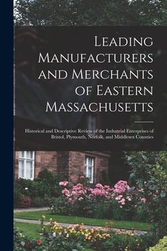 portada Leading Manufacturers and Merchants of Eastern Massachusetts: Historical and Descriptive Review of the Industrial Enterprises of Bristol, Plymouth, No (in English)