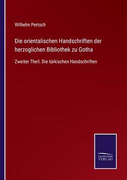 portada Die orientalischen Handschriften der herzoglichen Bibliothek zu Gotha: Zweiter Theil. Die türkischen Handschriften (en Alemán)
