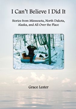 portada I Can't Believe I Did It: Stories from Minnesota, North Dakota, Alaska, and All Over the Place (en Inglés)
