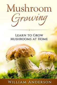 portada Mushroom Growing - Learn to Grow Mushrooms at Home! (in English)
