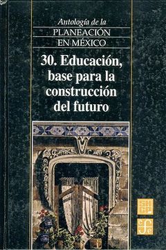 portada Antología de la Planeación en México, 30. Educación, Base Para la Construcción del Futuro