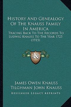 portada history and genealogy of the knauss family in america: tracing back to the records to ludwig knauss to the year 1723 (1915) (in English)
