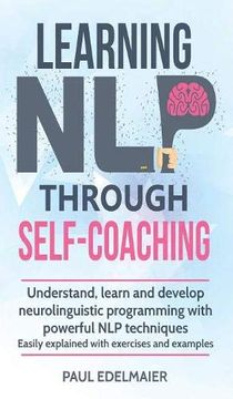 portada Learning nlp Through Self-Coaching: Understand, Learn and Develop Neurolinguistic Programming With Powerful nlp Techniques - Easily Explained With Exercises and Examples (en Inglés)