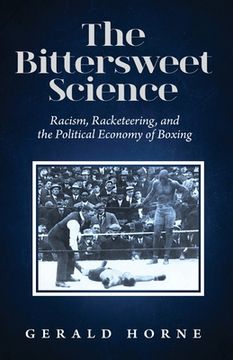 portada The Bittersweet Science: racism, racketeering and the political economy of boxing