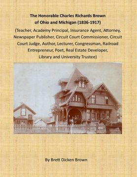portada The Honorable Charles Richards Brown of Ohio and Michigan (1836-1917): Academy Principal, Attorney, Author, Circuit Court Commissioner, Circuit Court (en Inglés)
