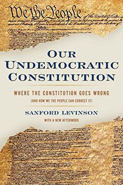 portada Our Undemocratic Constitution: Where the Constitution Goes Wrong (And how we the People can Correct it) 