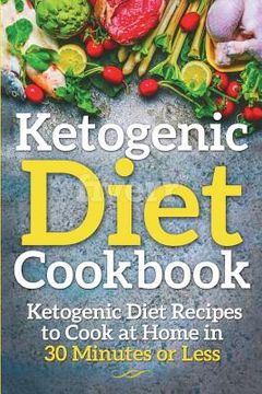 portada Ketogenic Diet Cookbook: Ketogenic Diet Recipes to Cook at Home in 30 Minutes or Less (en Inglés)