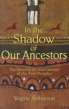 portada In the Shadow of Our Ancestors: The Inventions and Genius of the First Peoples (en Inglés)