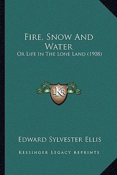 portada fire, snow and water: or life in the lone land (1908)