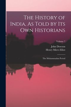 portada The History of India, As Told by Its Own Historians: The Muhammadan Period; Volume 7 (in English)
