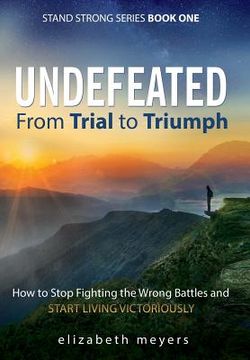 portada Undefeated: From Trial to Triumph--How to Stop Fighting the Wrong Battles and Start Living Victoriously (en Inglés)