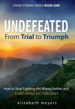 portada Undefeated: From Trial to Triumph--How to Stop Fighting the Wrong Battles and Start Living Victoriously