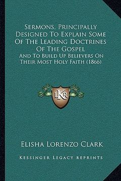 portada sermons, principally designed to explain some of the leading doctrines of the gospel: and to build up believers on their most holy faith (1866) (in English)