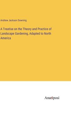 portada A Treatise on the Theory and Practice of Landscape Gardening, Adapted to North America (en Inglés)