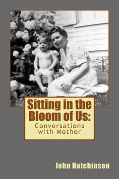 portada Sitting in the Bloom of Us: Conversations with Mother (en Inglés)