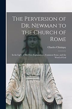 portada The Perversion of dr. Newman to the Church of Rome [Microform]: In the Light of his own Explanations, Common Sense, and the Word of god