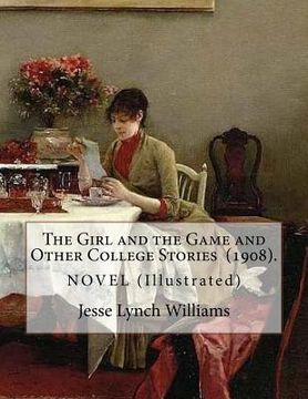 portada The Girl and the Game and Other College Stories (1908). By: Jesse Lynch Williams: (Illustrated)...Jesse Lynch Williams (August 17, 1871 - September 14 (en Inglés)